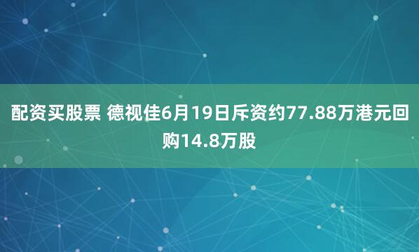 配资买股票 德视佳6月19日斥资约77.88万港元回购14.8万股