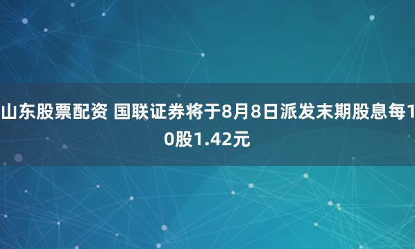 山东股票配资 国联证券将于8月8日派发末期股息每10股1.42元