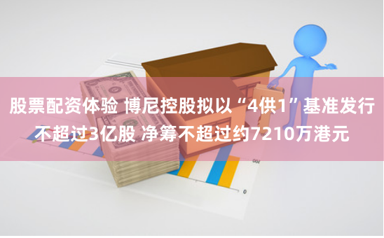 股票配资体验 博尼控股拟以“4供1”基准发行不超过3亿股 净筹不超过约7210万港元