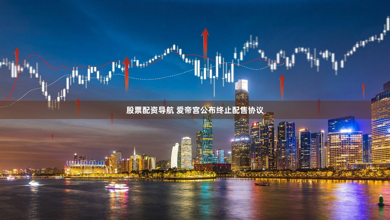 股票配资导航 爱帝宫公布终止配售协议
