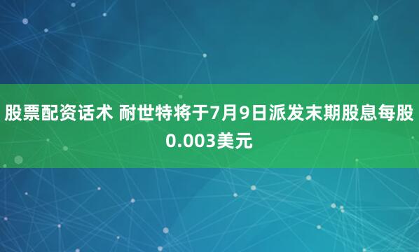 股票配资话术 耐世特将于7月9日派发末期股息每股0.003美元
