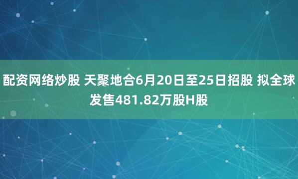配资网络炒股 天聚地合6月20日至25日招股 拟全球发售481.82万股H股