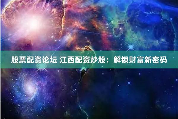 股票配资论坛 江西配资炒股:解锁财富新密码