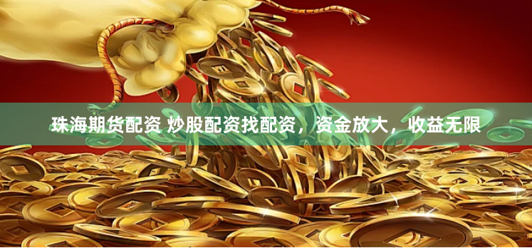 珠海期货配资 炒股配资找配资，资金放大，收益无限