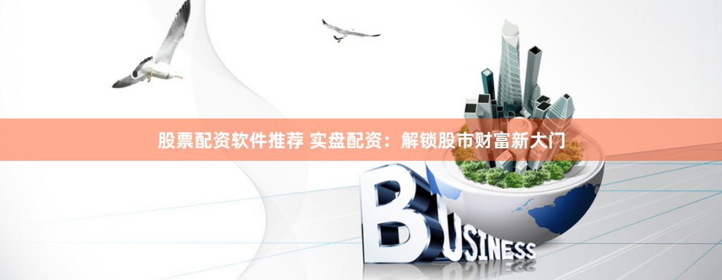 股票配资软件推荐 实盘配资:解锁股市财富新大门