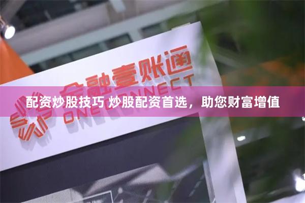 配资炒股技巧 炒股配资首选，助您财富增值