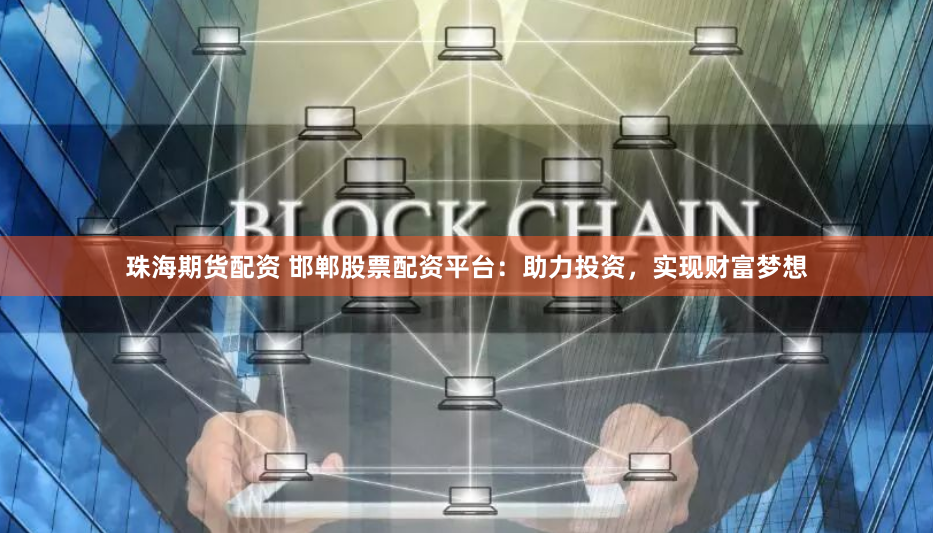 珠海期货配资 邯郸股票配资平台：助力投资，实现财富梦想