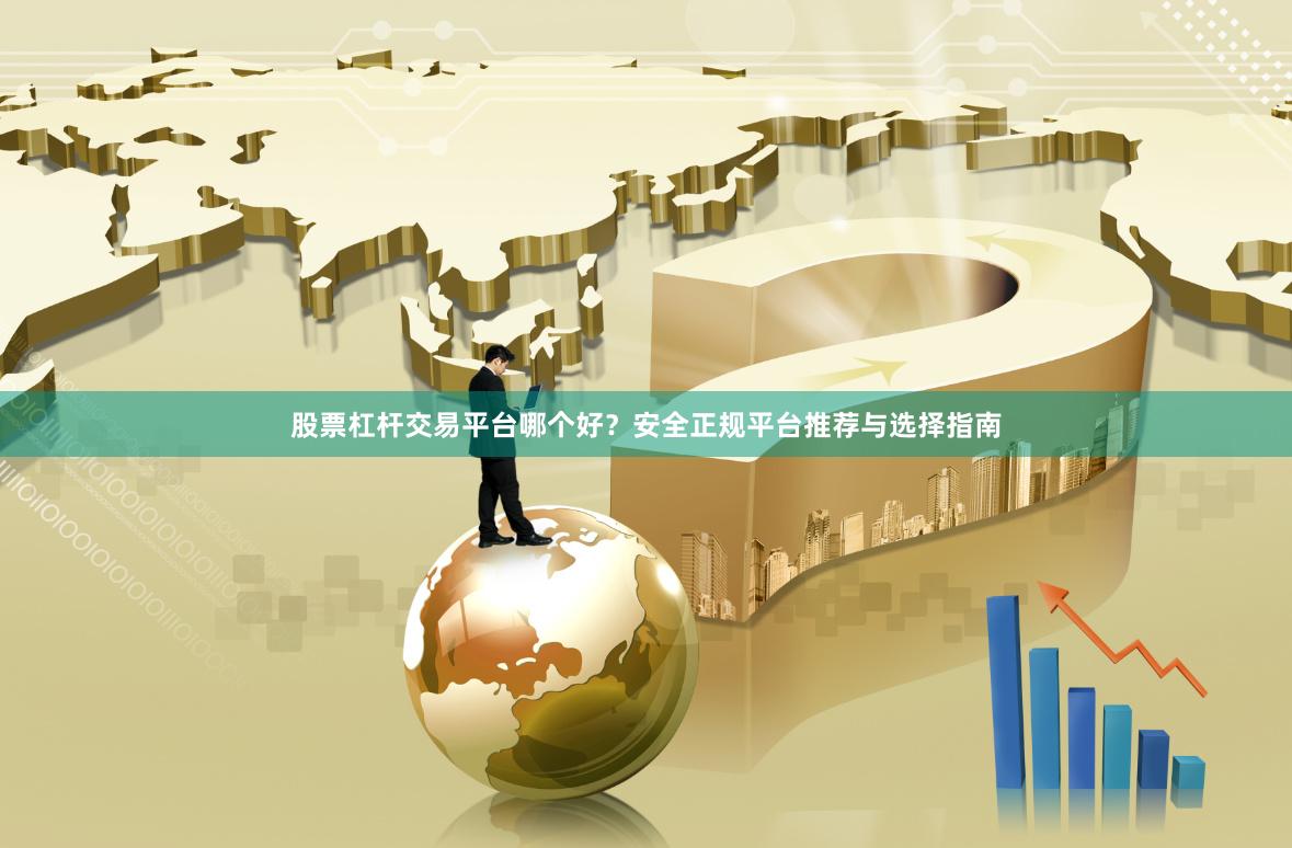 股票杠杆交易平台哪个好？安全正规平台推荐与选择指南