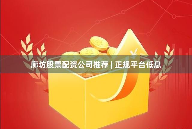 廊坊股票配资公司推荐 | 正规平台低息