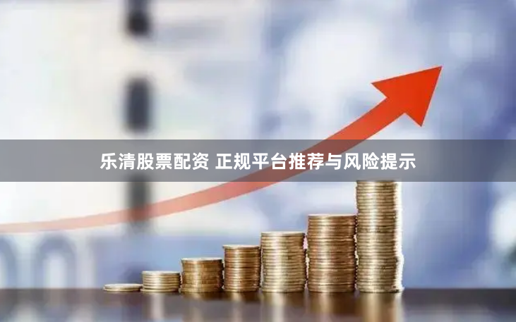 乐清股票配资 正规平台推荐与风险提示