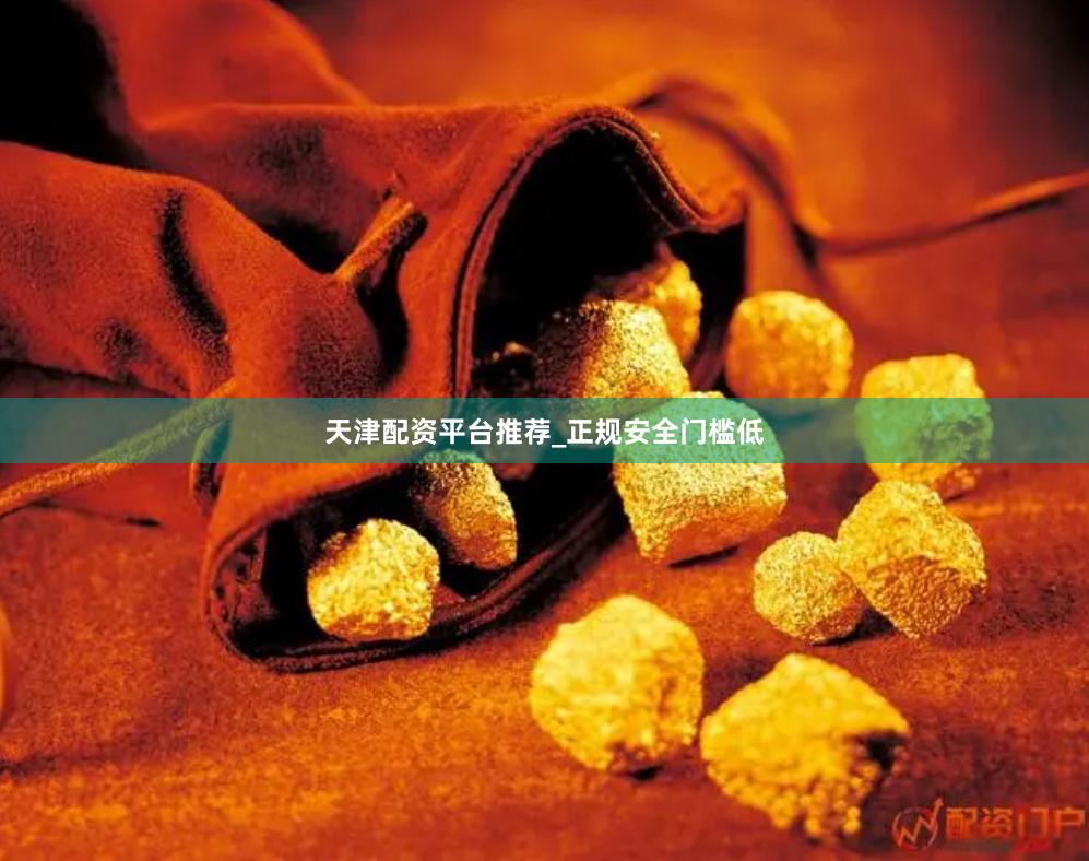 天津配资平台推荐_正规安全门槛低