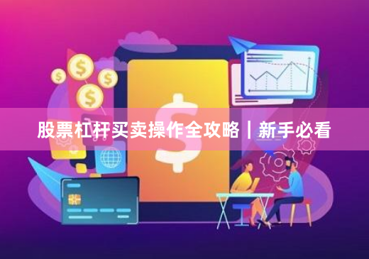 股票杠杆买卖操作全攻略｜新手必看