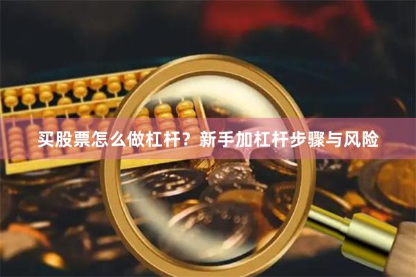 买股票怎么做杠杆？新手加杠杆步骤与风险