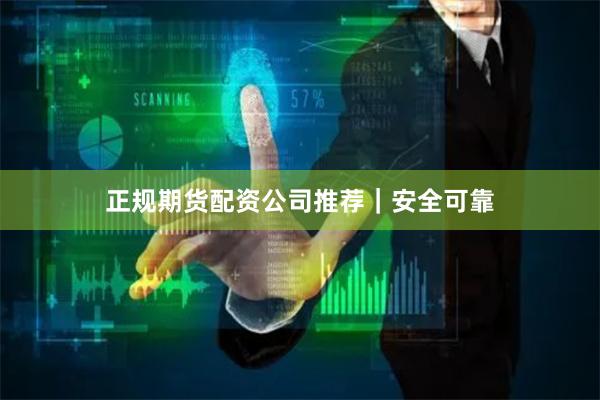 正规期货配资公司推荐｜安全可靠