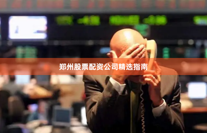 郑州股票配资公司精选指南