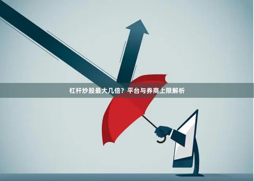 杠杆炒股最大几倍?平台与券商上限解析
