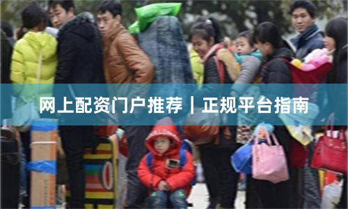 网上配资门户推荐｜正规平台指南