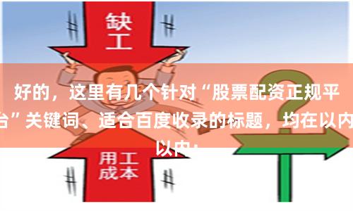 好的，这里有几个针对“股票配资正规平台”关键词、适合百度收录的标题，均在以内：