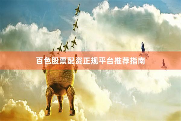 百色股票配资正规平台推荐指南