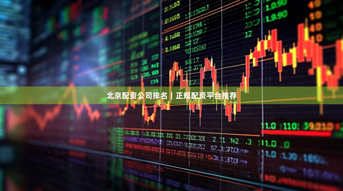 北京配资公司排名｜正规配资平台推荐