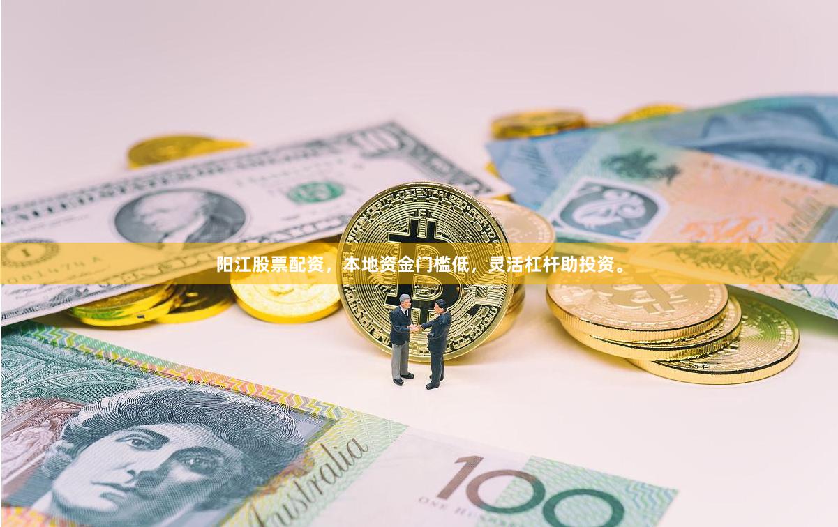阳江股票配资，本地资金门槛低，灵活杠杆助投资。