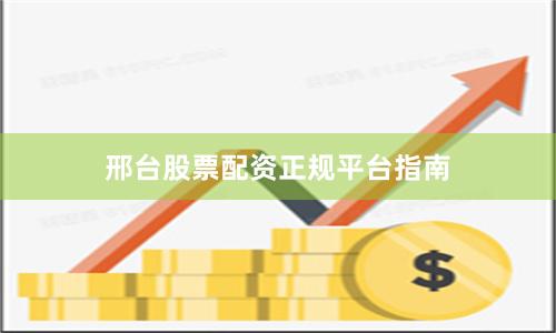 邢台股票配资正规平台指南