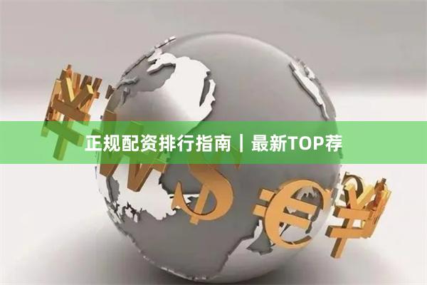 正规配资排行指南｜最新TOP荐