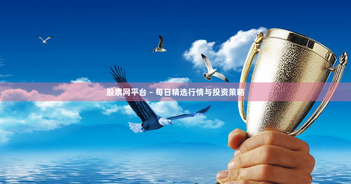 股票网平台 – 每日精选行情与投资策略