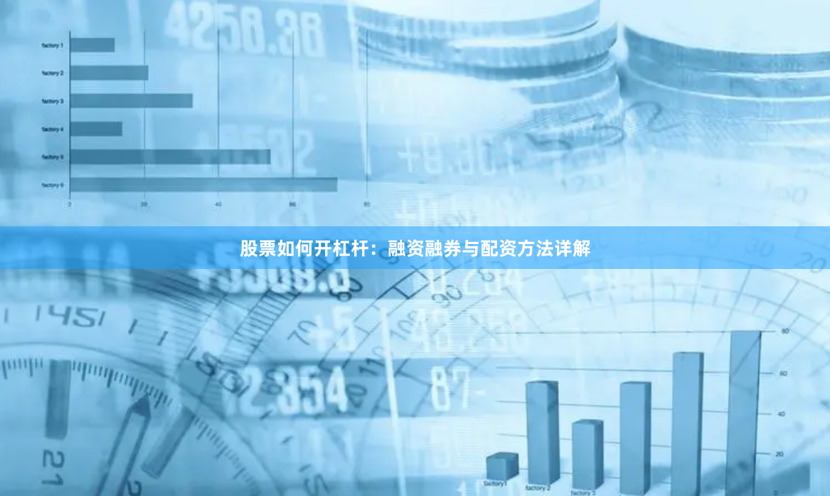 股票如何开杠杆：融资融券与配资方法详解