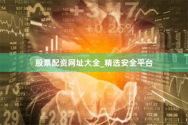 股票配资网址大全_精选安全平台