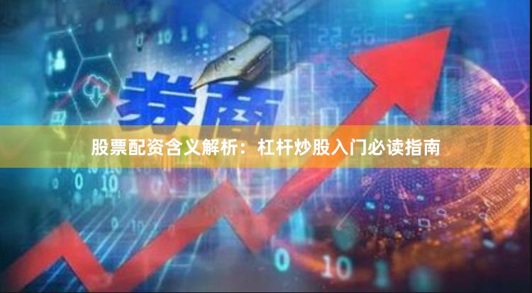 股票配资含义解析：杠杆炒股入门必读指南